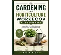 Gardening and Horticulture Workbook for Beginners: Master Soil, Plant Care, Seasonal Growing, and Abundant Harvests