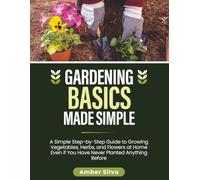 Gardening Basics Made Simple: A Simple Step-by-Step Guide to Growing Vegetables, Herbs, and Flowers at Home Even if You Have Never Planted Anything Before (Made Simple Series)