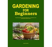 Gardening For Beginners: A Practical Guide to Growing Healthy Flowers, Vegetables, Herbs, and Beautiful Outdoor Spaces