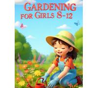 Gardening for Girls 8-12: The Hands-On Garden Skills Book - Grow Your First Vegetables, Flowers, and Herbs With Step-by-Step Projects for Kids (The Garden Girl Series)