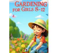Gardening for Girls 8-12: The Hands-On Garden Skills Book - Grow Your First Vegetables, Flowers, and Herbs With Step-by-Step Projects for Kids (The Garden Girl Series)