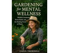 Gardening for Mental Wellness: Mindful Gardening, Stress Relief, and the Healing Power of Plants (Smart Green Species Series)