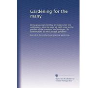 Gardening for the many: Being practical monthly directions for the cultivation, step by step, of each crop in the garden of the amateur and cottager. By contributors to the Cottage gardener
