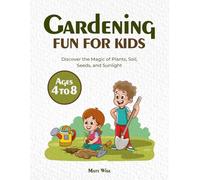Gardening Fun for Kids Ages 4 to 8: Discover the Magic of Plants, Soil, Seeds, and Sunlight