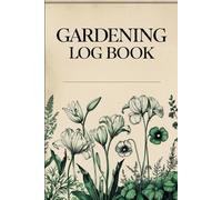 Gardening Log Book: A Garden Organizer for Planning, Recording, and Organizing Your Growing Season to Track Plant Care, Soil, Weather, and Harvest