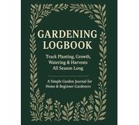 Gardening Logbook: Track Planting, Growth, Watering & Harvests All Season Long A Simple Garden Journal for Home & Beginner Gardeners