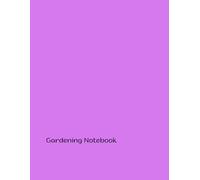Gardening Notebook: Your Complete Guide to Cultivating a Lush and Vibrant Home Oasis