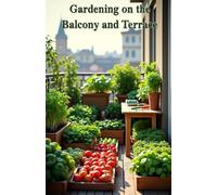 Gardening on the balcony and terrace: A complete guide to creating a green oasis in an urban environment: from space planning to year-round harvesting