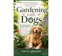 Gardening with Dogs: The Dog-Friendly Garden Guide to Safe Plants, Beautiful Spaces, and Happy Pets