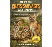 Garder des chats sauvages à la maison: Moyens simples de nourrir, d'héberger, de protéger et de prendre soin en toute sécurité des jeunes et des adultes félins sauvages
