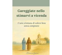 Gareggiate nello stimarvi a vicenda: L’arte cristiana di volersi bene senza competere (Collana cristiana cattolica)