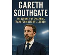 Gareth Southgate: The Journey of England's Transformational Leader