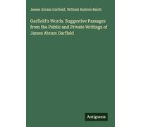 Garfield's Words. Suggestive Passages from the Public and Private Writings of James Abram Garfield