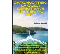 Gargano Trek: La Guida Definitiva ai Sentieri più Belli: Escursioni e MTB per famiglie nel Gargano: 90 Itinerari tra Mare e Foresta. Foresta Umbra, Costa Garganica, Tremiti, Laghi di Lesina, Vieste