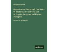 Gargantua and Pantagruel; Five Books Of The Lives, Heroic Deeds And Sayings Of Gargantua And His Son Pantagruel: Book 5 - in large print