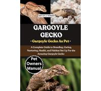 GARGOYLE GECKOS: A Complete Guide to Breeding, Caring, Nurturing, Health, and Habitat Set Up For the Amazing Gargoyle Geckos