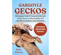 GARGOYLE GECKOS: The Complete Guide To Gargoyle Gecko Care, Habitat Setup, Feeding, Handling, And Breeding For Beginners And Enthusiasts
