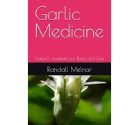 Garlic Medicine: Nature’s Antibiotic for Body and Soul (Alternative Medicine: Holistic Wellness)
