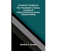 Garment cutting in the twentieth century: Consisting of a series of articles on garment cutting and making