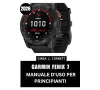 GARMIN FENIX 7 MANUALE D'USO PER PRINCIPIANTI (2026): Il manuale completo passo dopo passo per padroneggiare ogni funzione con suggerimenti e trucchi di esperti per principianti e senior