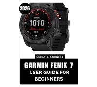 GARMIN FENIX 7 USER GUIDE FOR BEGINNERS (2026): The Complete Step by Step Manual to Master Every Function with Expert Tips and Tricks for Beginners and Seniors