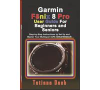 Garmin Fēnix 8 Pro User Guide For Beginners and Seniors: Step-by-Step Instructions to Set Up and Master Your Multisport GPS Smartwatch