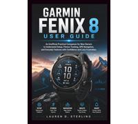 GARMIN FENIX 8 USER GUIDE: An Unofficial Practical Companion for New Owners to Understand Setup, Fitness Tracking, GPS Navigation, and Everyday ... and Less Frustration (STERLING TECH LIBRARY)