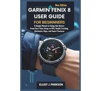 Garmin Fenix 8 User Guide For Beginners: A Simple Manual to Using this Device: From First-Time Setup to GPS, Health Tracking, Workouts, Maps, and ... More - Designed Especially for Older Adults)