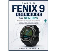 Garmin Fenix 9 User Guide for Seniors: Simple Step-by-Step Instructions to Set Up, Use, and Master GPS, Health, Fitness, Navigation, and Smartwatch Features