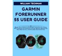 Garmin Forerunner 55 User Guide: Master Every Feature with Simple Instructions for Setup, GPS Tracking, Personalized Training, Wellness Monitoring, Race-Day Success, and Everyday Smartwatch Use