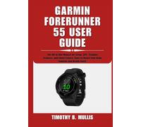GARMIN FORERUNNER 55 USER GUIDE: The All-in-One Manual for Setup, GPS, Training Features, and Smart Fitness Tools to Reach Your Daily Running and Health Goals