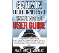 GARMIN FORERUNNER 570 SMARTWATCH USER GUIDE: A Complete Manual To Setup, Pro Tips, Tricks,Troubleshooting,GPS Navigation,Adventure Features, Fitness ... of your Wearable Tech (TECH & GADGET GUIDE)