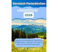 Garmisch-Partenkirchen Der Tiefen-Reiseführer 2026: Zugspitze, Partnachklamm, Alpenküche & Geheimtipps - Wandern, Ski, Kultur & Genuss in den Bayerischen Alpen