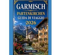 GARMISCH PARTENKIRCHEN GUIDA DI VIAGGIO 2026: “Esplora le bellezze alpine della Baviera con consigli di esperti, itinerari, segreti locali e avventure stagionali. (Super Explore)