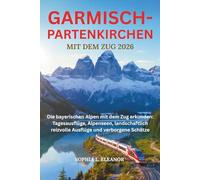 GARMISCH-PARTENKIRCHEN MIT DEM ZUG 2026: Die bayerischen Alpen mit dem Zug erkunden: Tagesausflüge, Alpenseen, landschaftlich reizvolle Ausflüge und verborgene Schätze