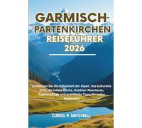 GARMISCH-PARTENKIRCHEN REISEFÜHRER 2026: Entdecken Sie die Schönheit der Alpen, das kulturelle Erbe, die lokale Küche, Outdoor-Abenteuer, Tagesausflüge und praktische Tipps für jeden Reisenden