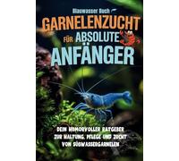 Garnelenzucht für absolute Anfänger - Dein humorvoller Ratgeber zur Haltung, Pflege und Zucht von Süßwassergarnelen: Der unterhaltsame Ratgeber für ... Artenporträts & kreativen Illustrationen