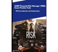 GARP Financial Risk Manager (FRM) - Exam Practice Tests: 500 Exam Questions And Explanations