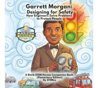 Garrett Morgan: Designing for Safety: How Engineers Solve Problems to Protect People (Black STEM Heroes)