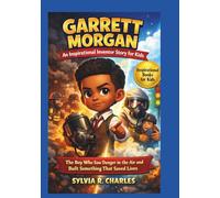 GARRETT MORGAN Inspirational Inventors Story For Kids: The Boy Who Saw Danger in the Air and Built Something That Saved Lives (know some of your inventors and some ancient stories)