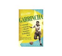 Garrincha: The Triumph and Tragedy of Brazil's Forgotten Footballing Hero