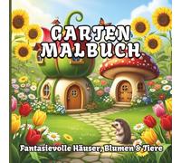 Garten Malbuch: Fantasievolle Häuser, Blumen & Tiere, Zauberhafte Gartenmotive zum Ausmalen für Erwachsene