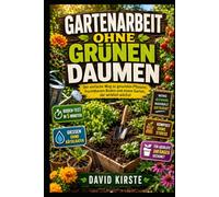 Gartenarbeit ohne grünen Daumen: Der Praxis-Guide für Anfänger: Boden, Licht und Wasser richtig einschätzen und Schritt für Schritt zum ersten gesunden Garten