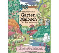 Gartenträume - Garten Malbuch für Erwachsene. Wunderschöne Gärten und entspannende Blumenmotive zum Ausmalen (Malbücher für Erwachsene)