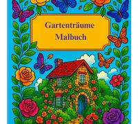 Gartenträume Malbuch: Entspannende Blumengärten, gemütliche Landhäuser & friedliche Naturszenen zur Stresslinderung