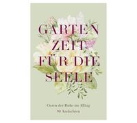 Gartenzeit für die Seele: Oasen der Ruhe im Alltag - 90 Andachten