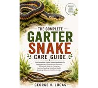 GARTER SNAKE CARE GUIDE: The Complete Garter Snake Handbook for Beginners and Experienced Keepers: A Practical Guide to Choosing, Housing, Feeding, Handling, Health, Breeding, Behavior, And Enrichment