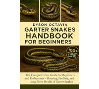 GARTER SNAKES HANDBOOK FOR BEGINNERS: The Complete Care Guide for Beginners and Enthusiasts - Housing, Feeding, and Long-Term Health of Garter Snakes