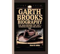 GARTH BROOKS BIOGRAPHY: The Man Behind the Hat - The Untold Story of Fame, Music, Family, and the Fire Within