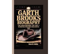 GARTH BROOKS BIOGRAPHY: The Man Behind the Hat - The Untold Story of Fame, Music, Family, and the Fire Within